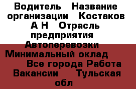 Водитель › Название организации ­ Костаков А.Н › Отрасль предприятия ­ Автоперевозки › Минимальный оклад ­ 40 000 - Все города Работа » Вакансии   . Тульская обл.